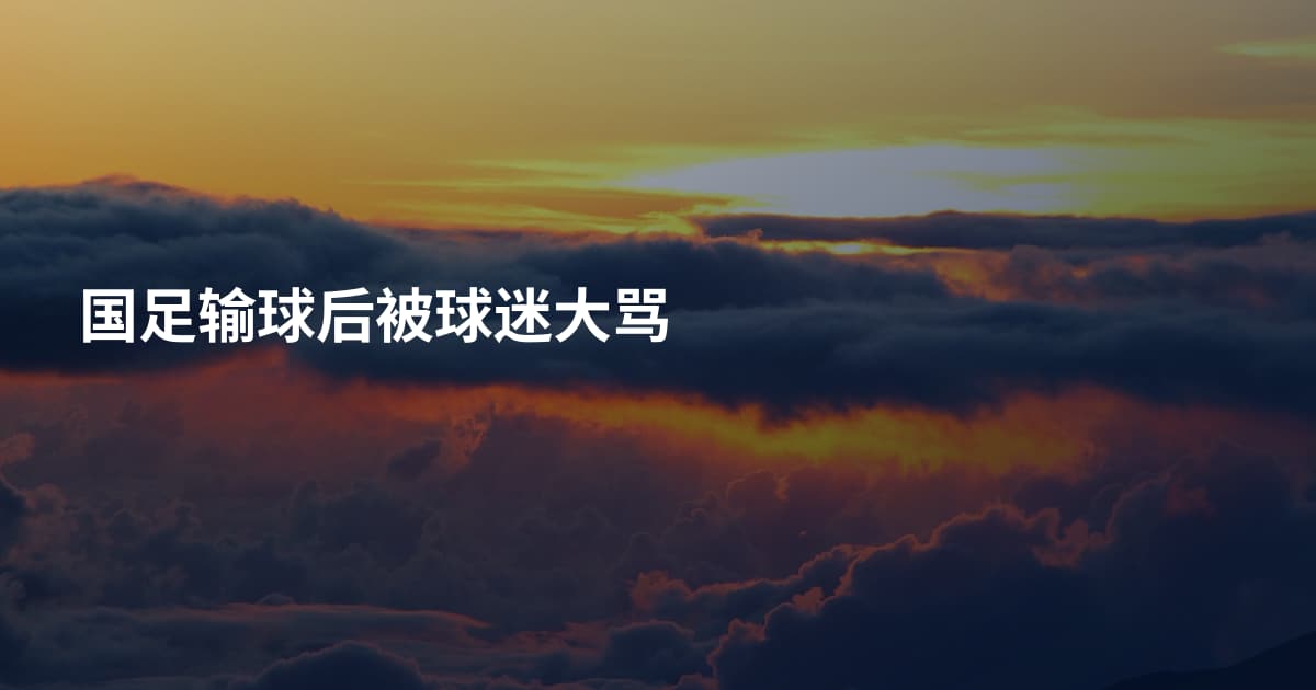 国足输球后被球迷大骂