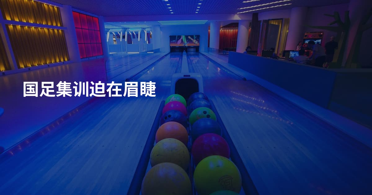 国足集训迫在眉睫