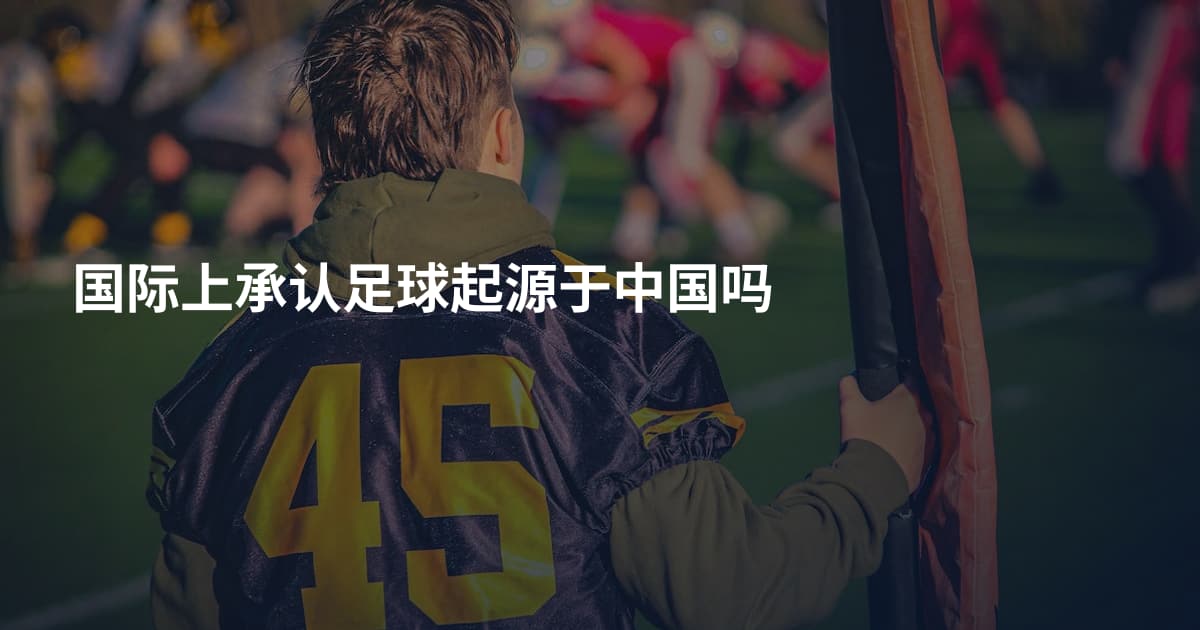 国际上承认足球起源于中国吗