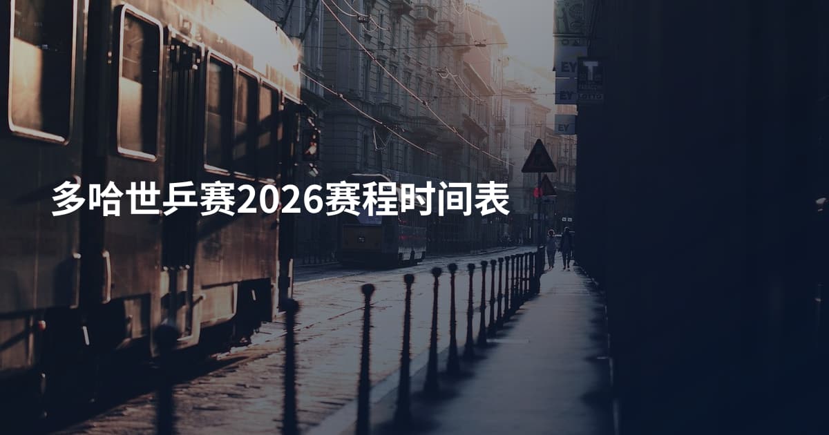 多哈世乒赛2026赛程时间表