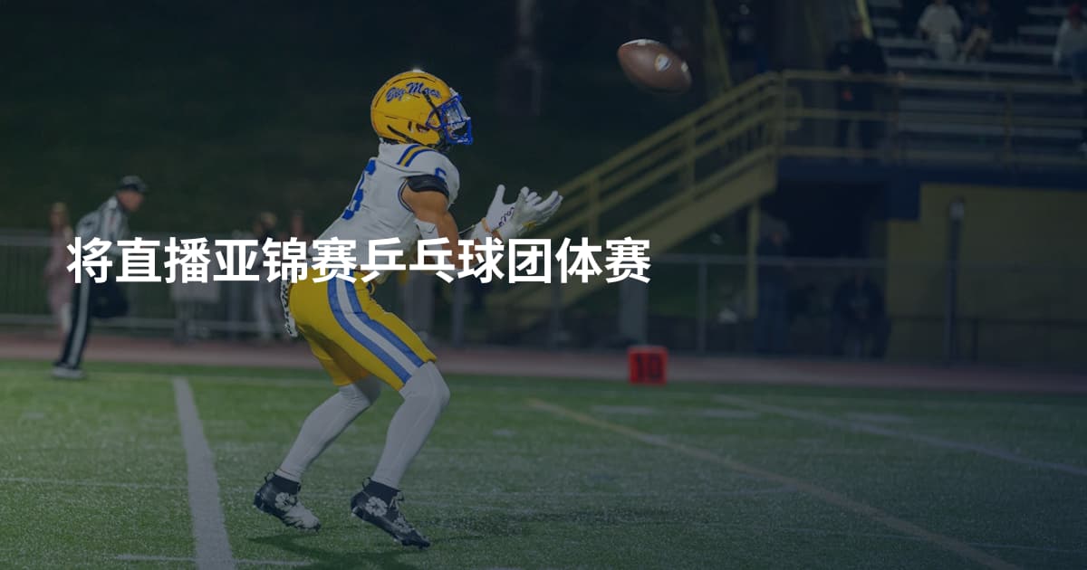 将直播亚锦赛乒乓球团体赛