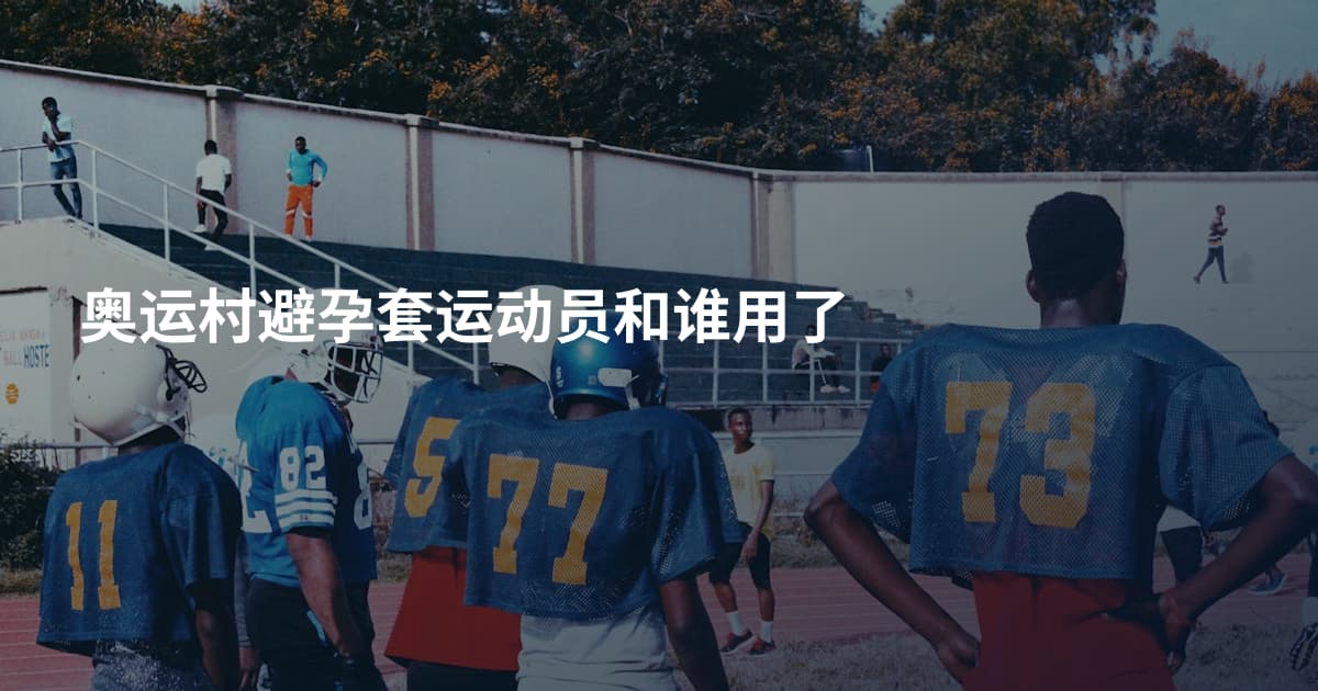奥运村避孕套运动员和谁用了