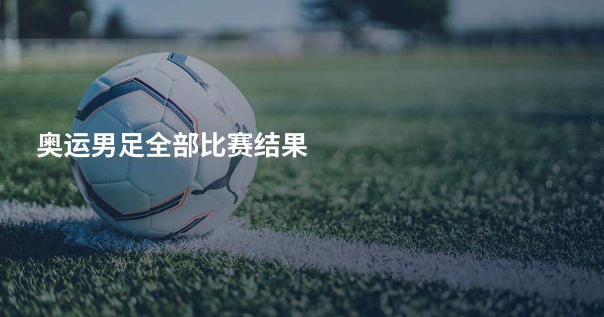 奥运男足全部比赛结果