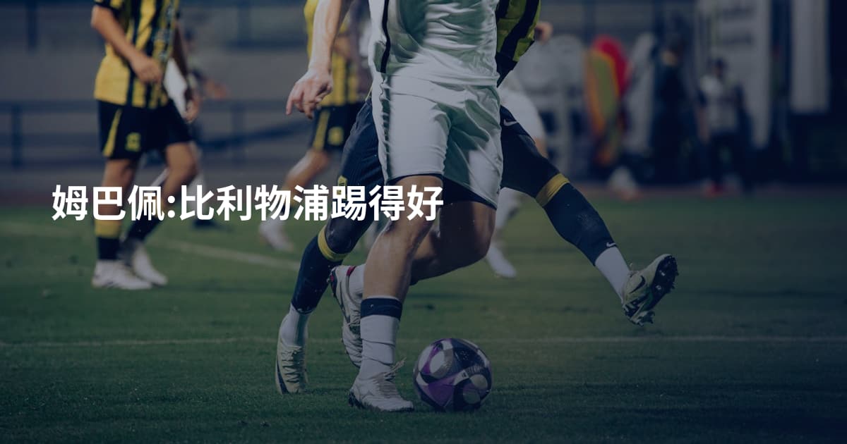 姆巴佩:比利物浦踢得好