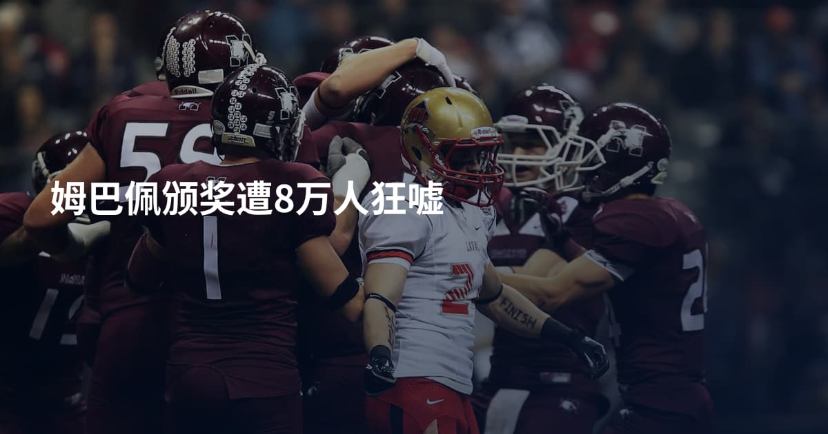 姆巴佩颁奖遭8万人狂嘘