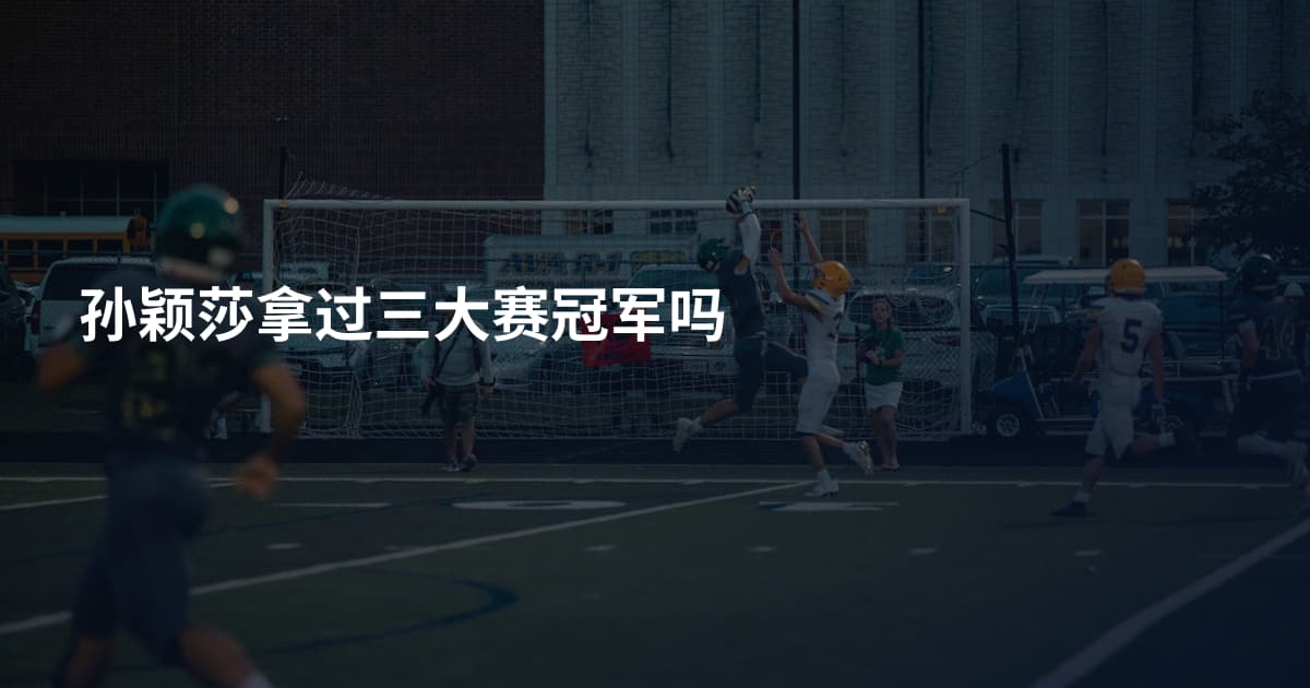 孙颖莎拿过三大赛冠军吗
