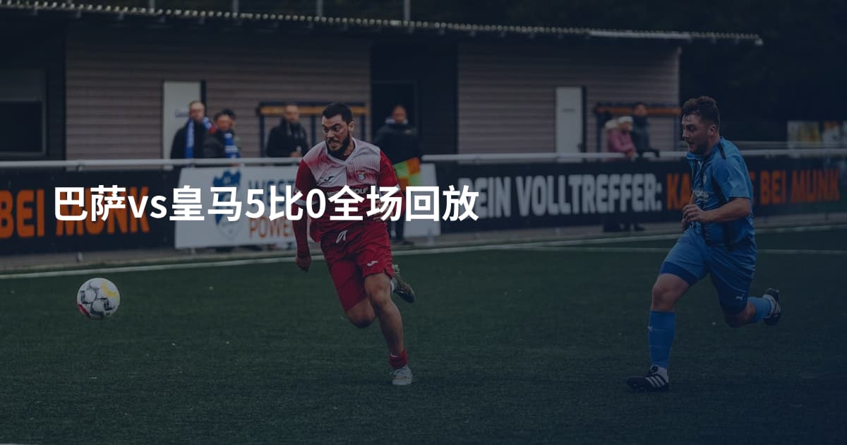 巴萨vs皇马5比0全场回放