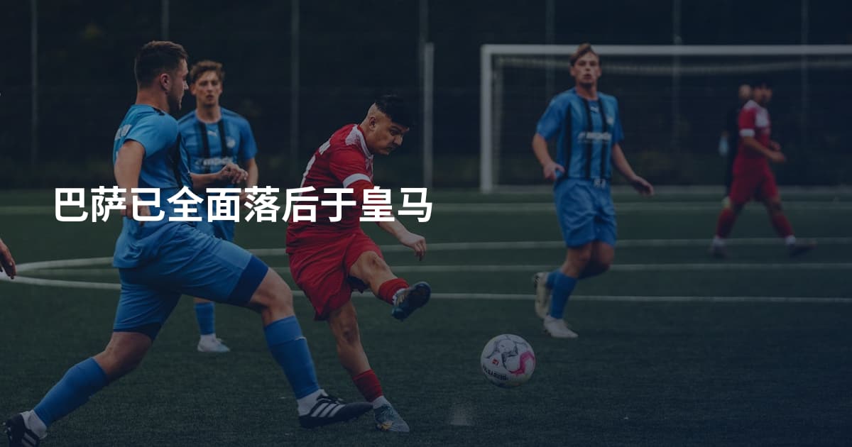 巴萨已全面落后于皇马