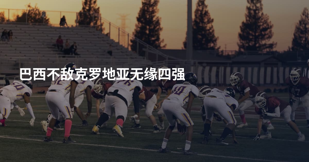 巴西不敌克罗地亚无缘四强