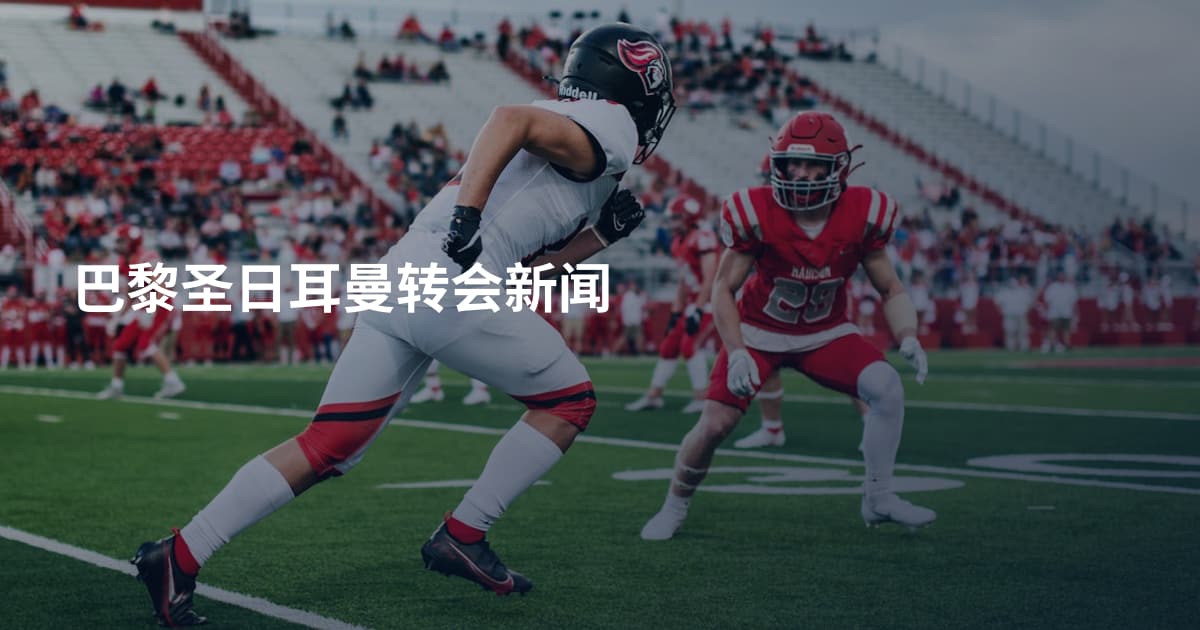 巴黎圣日耳曼转会新闻
