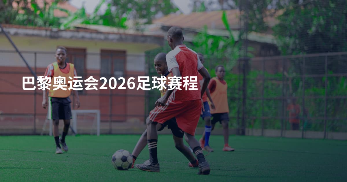 巴黎奥运会2026足球赛程