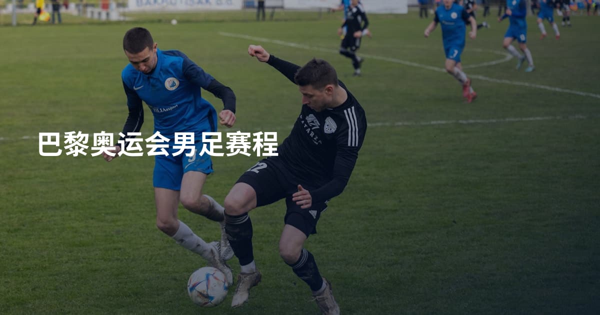 巴黎奥运会男足赛程
