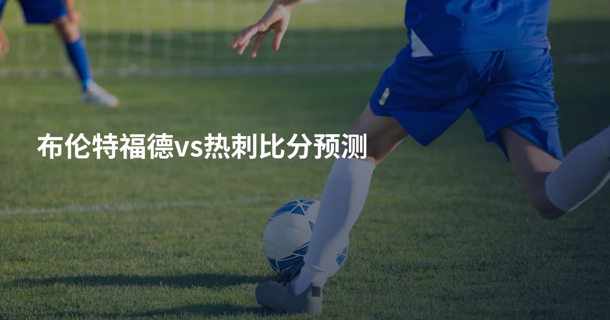 布伦特福德vs热刺比分预测