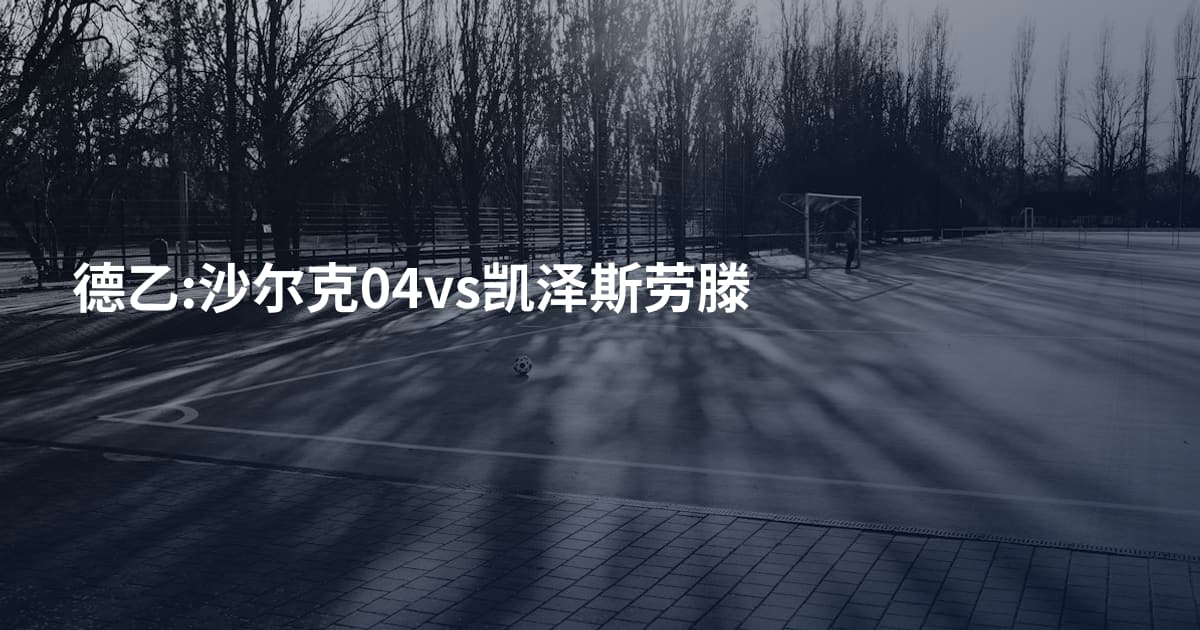 德乙:沙尔克04vs凯泽斯劳滕
