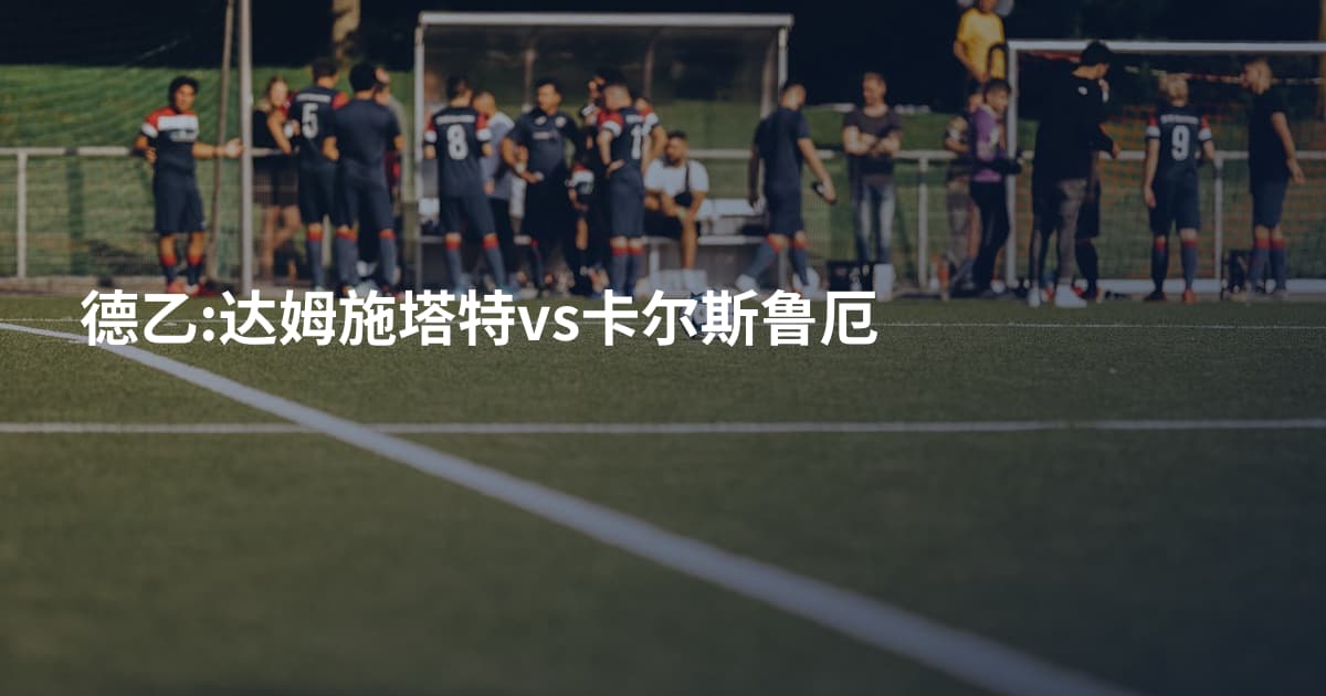 德乙:达姆施塔特vs卡尔斯鲁厄