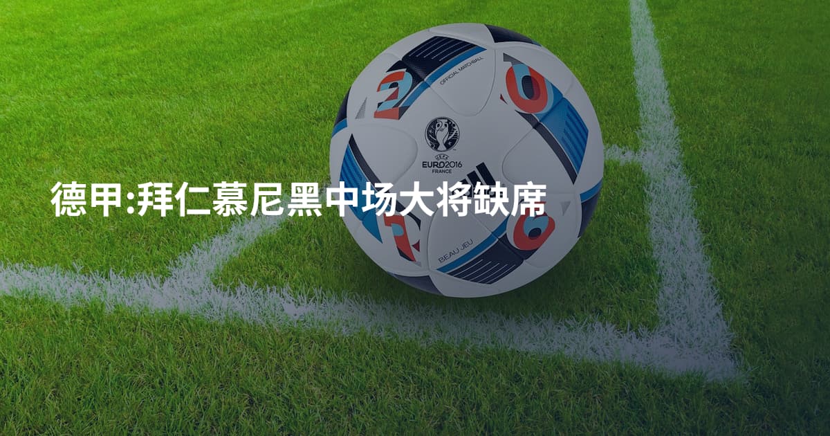 德甲:拜仁慕尼黑中场大将缺席