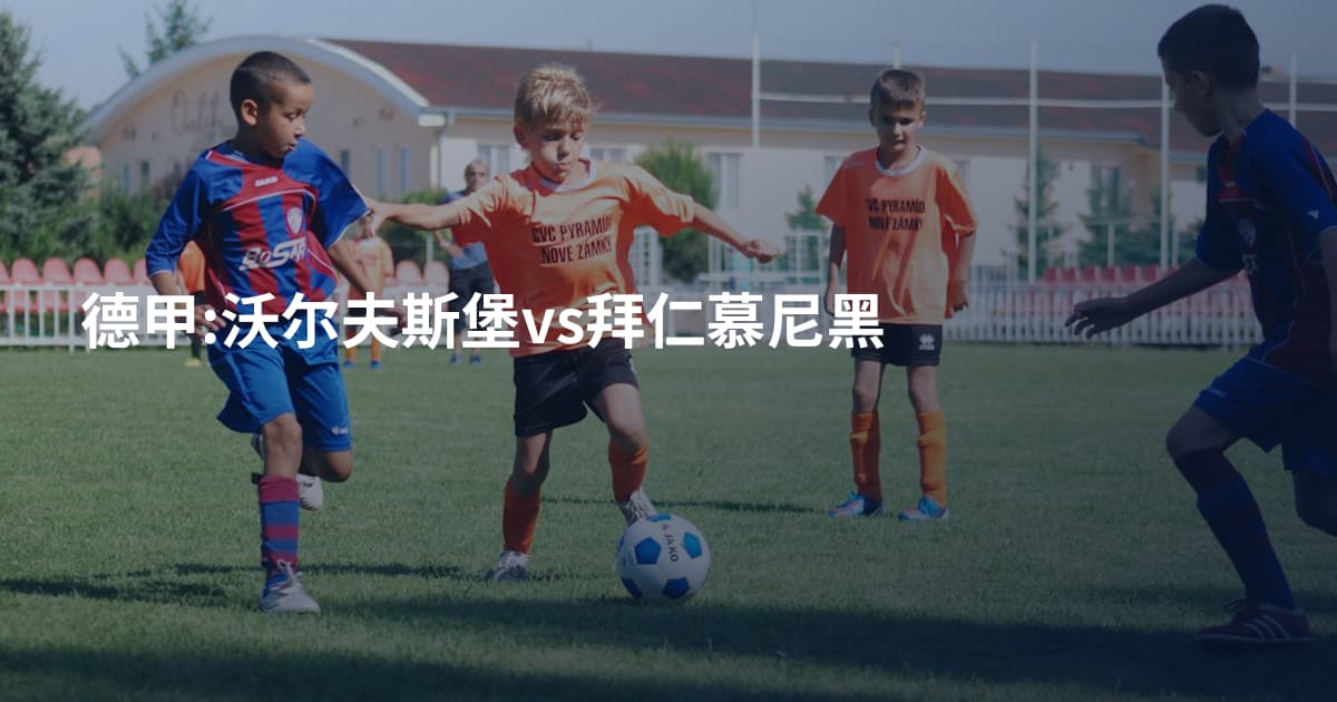 德甲:沃尔夫斯堡vs拜仁慕尼黑