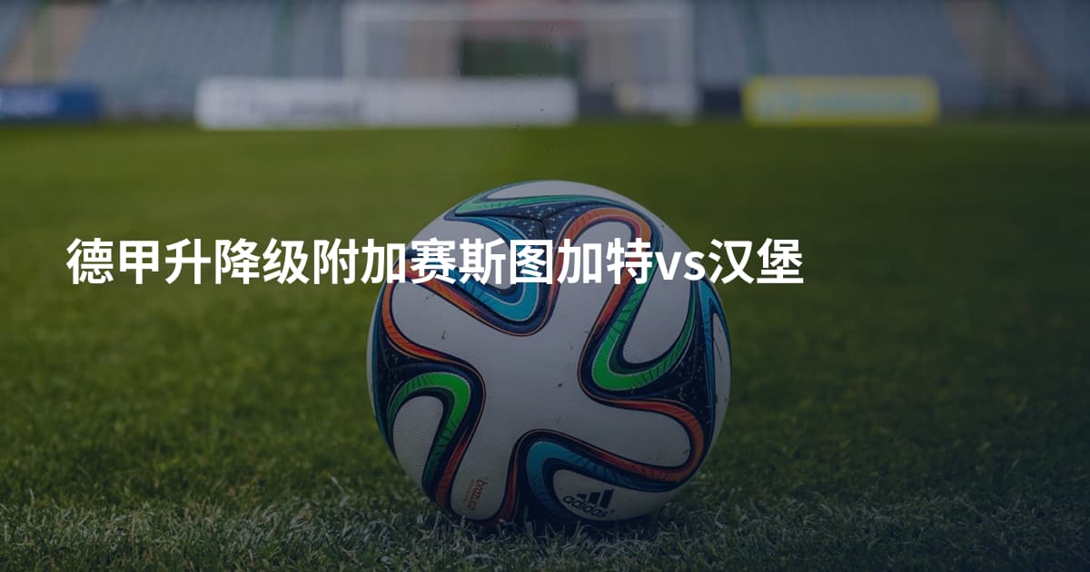 德甲升降级附加赛斯图加特vs汉堡