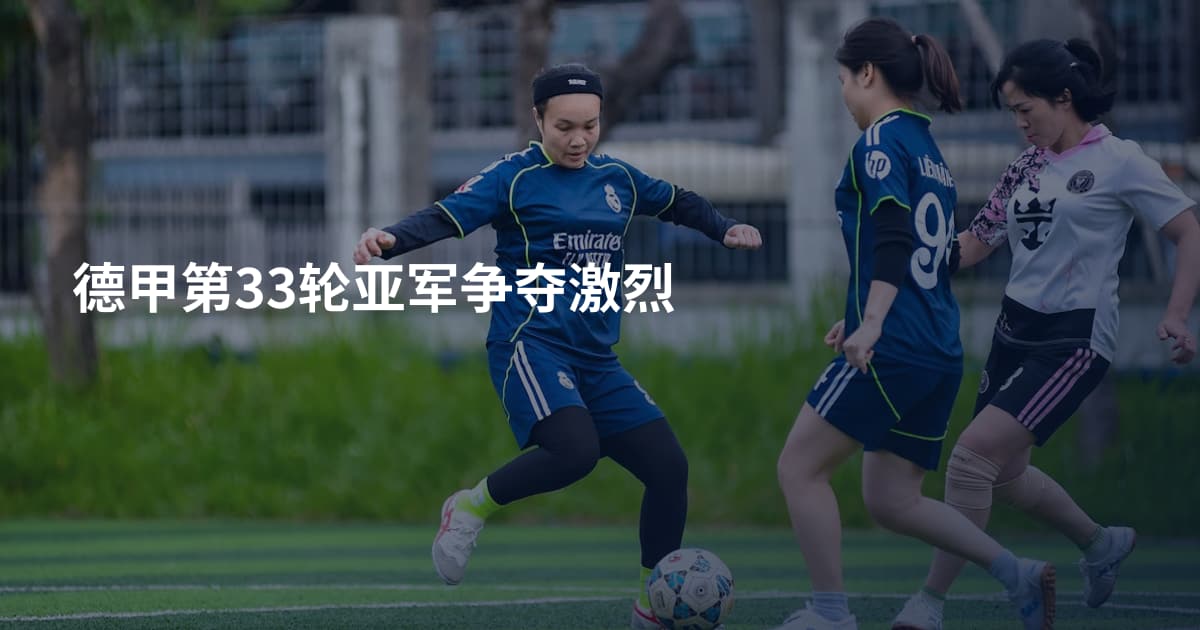 德甲第33轮亚军争夺激烈
