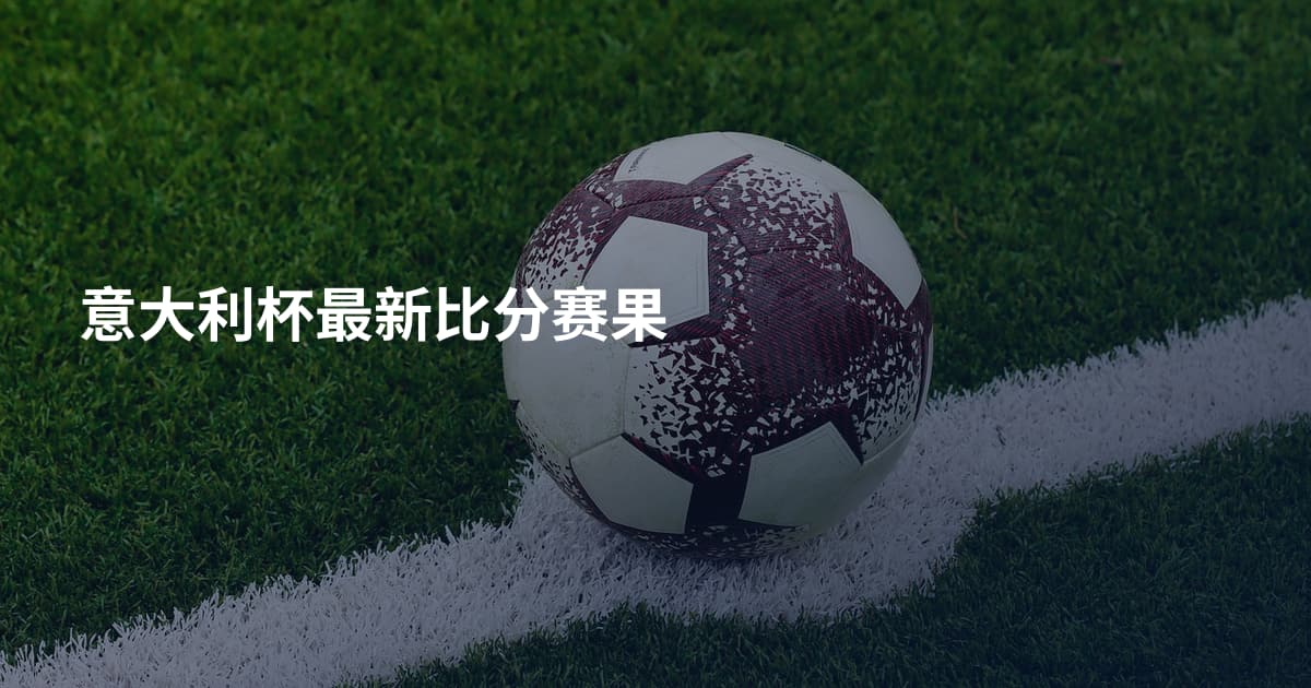 意大利杯最新比分赛果