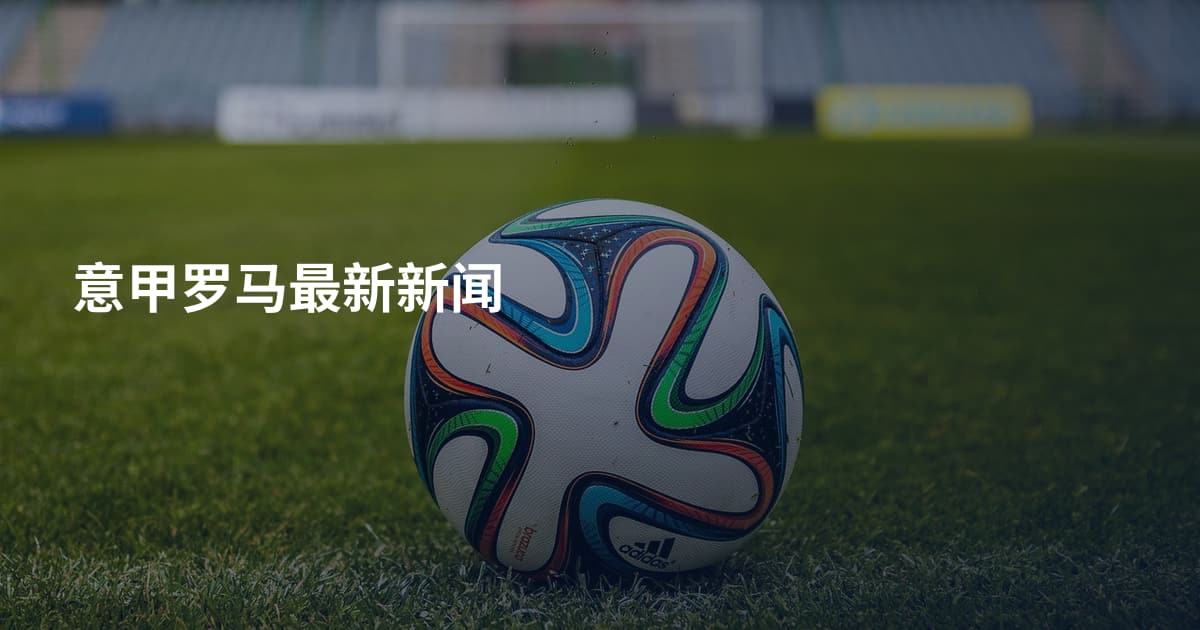 意甲罗马最新新闻