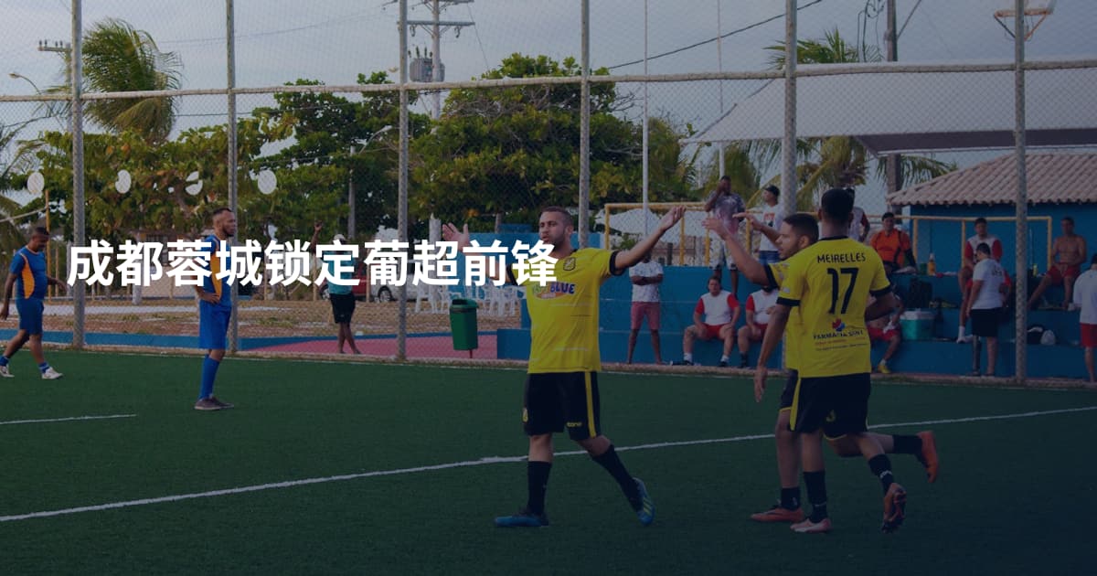 成都蓉城锁定葡超前锋