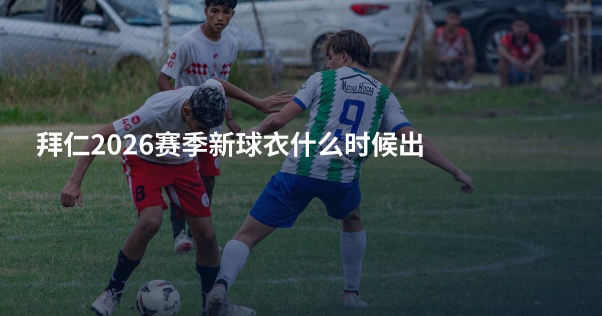 拜仁2026赛季新球衣什么时候出