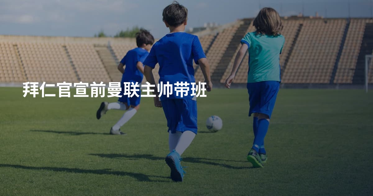 拜仁官宣前曼联主帅带班