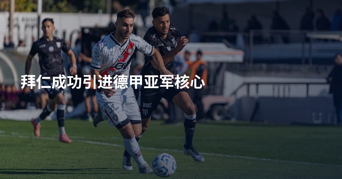 拜仁成功引进德甲亚军核心