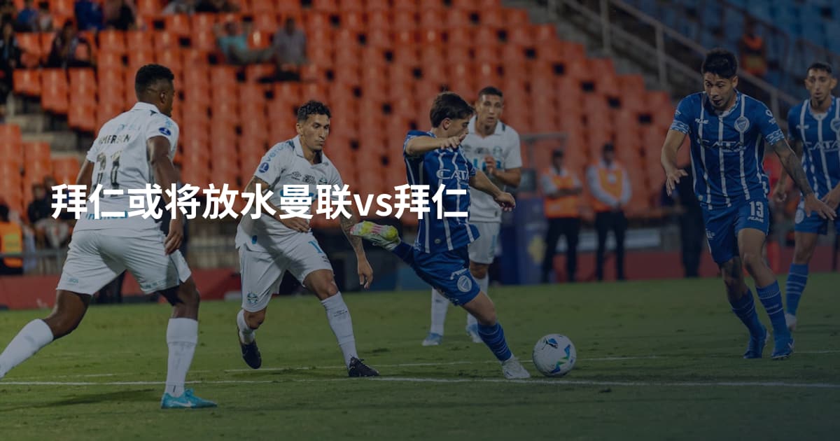 拜仁或将放水曼联vs拜仁