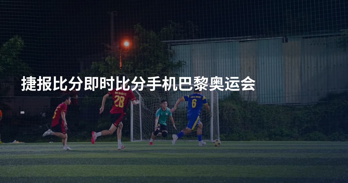 捷报比分即时比分手机巴黎奥运会
