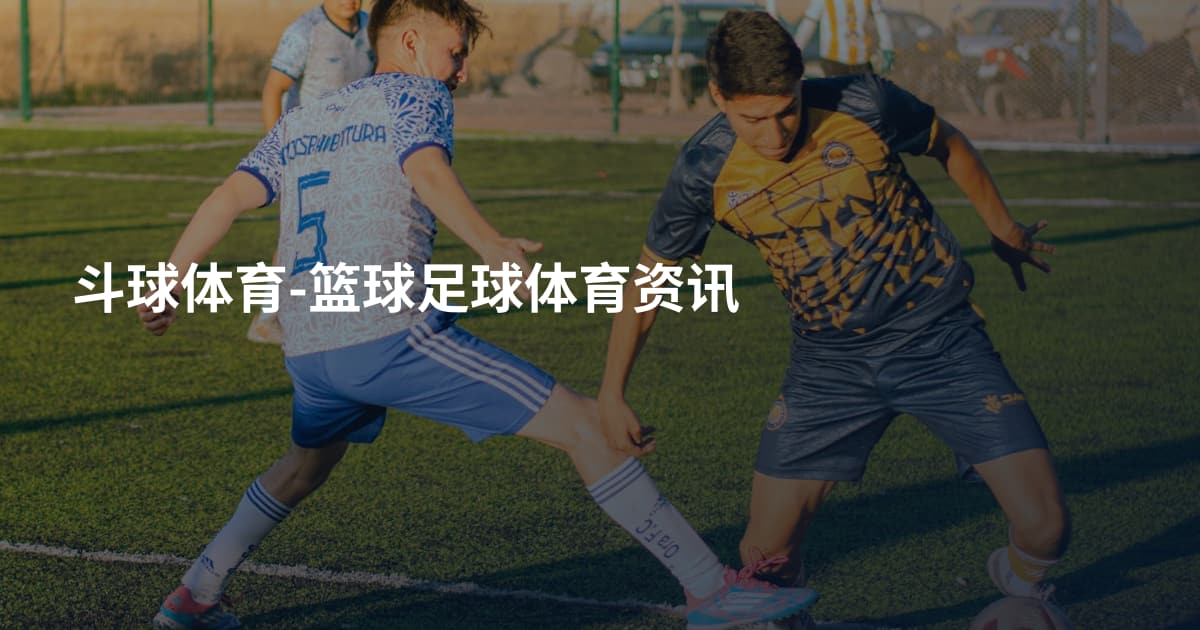 斗球体育-篮球足球体育资讯