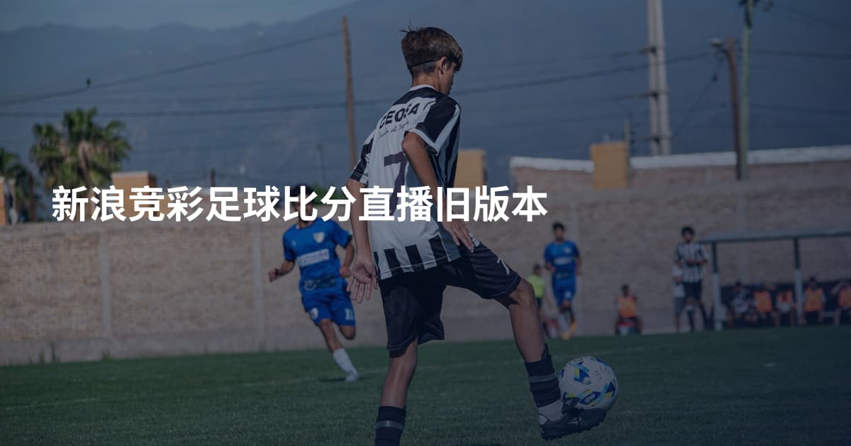 新浪竞彩足球比分直播旧版本