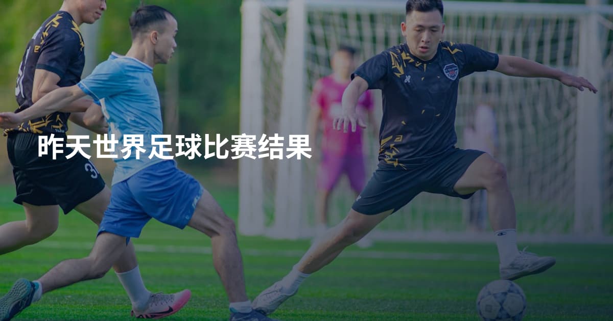 昨天世界足球比赛结果
