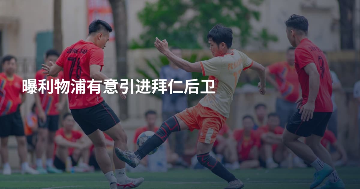 曝利物浦有意引进拜仁后卫