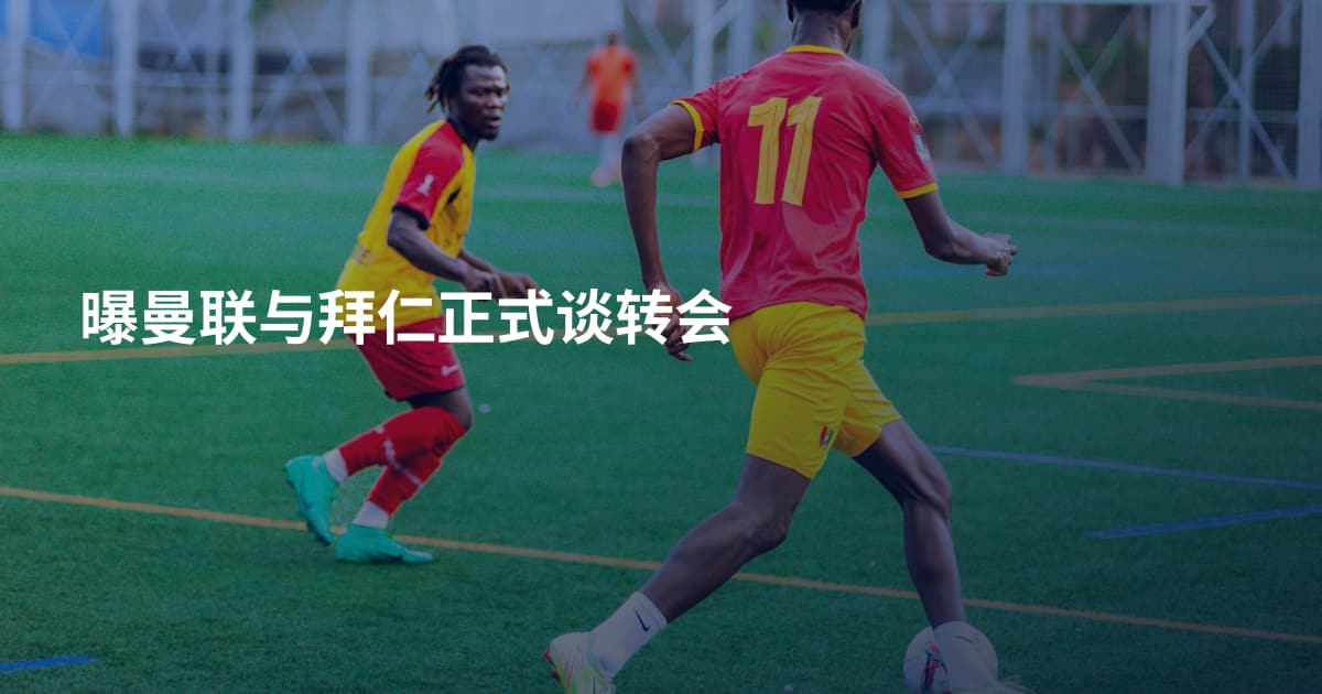 曝曼联与拜仁正式谈转会