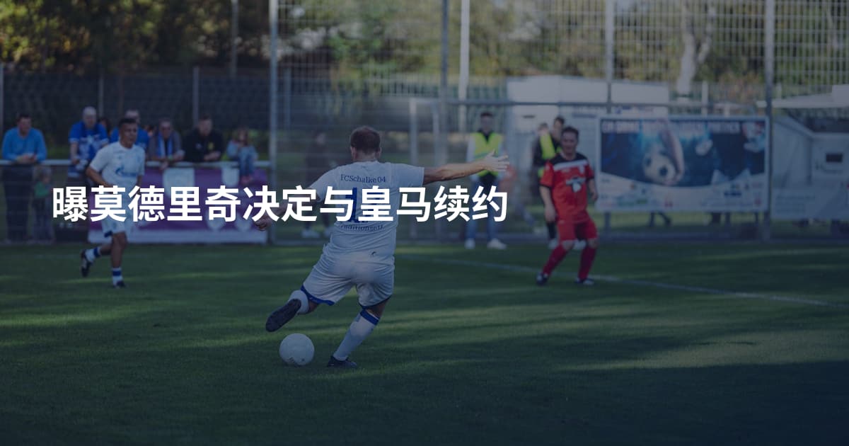 曝莫德里奇决定与皇马续约