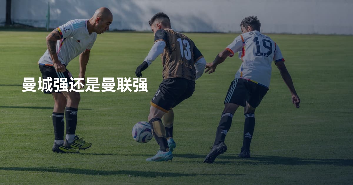 曼城强还是曼联强