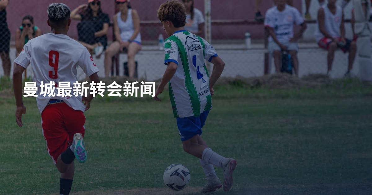 曼城最新转会新闻