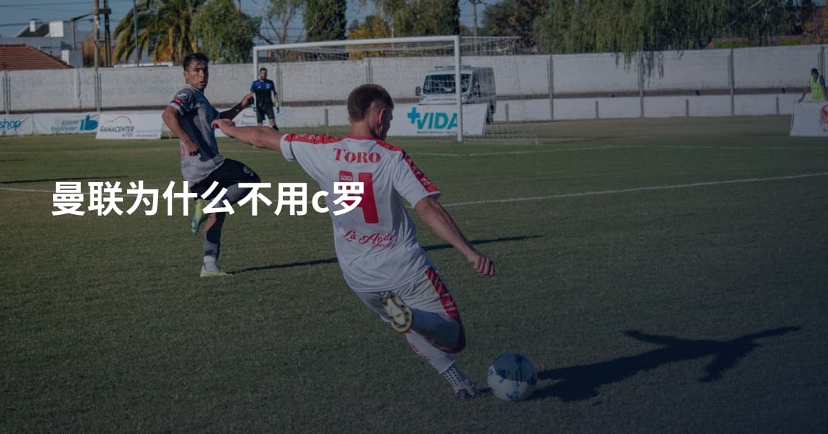 曼联为什么不用c罗