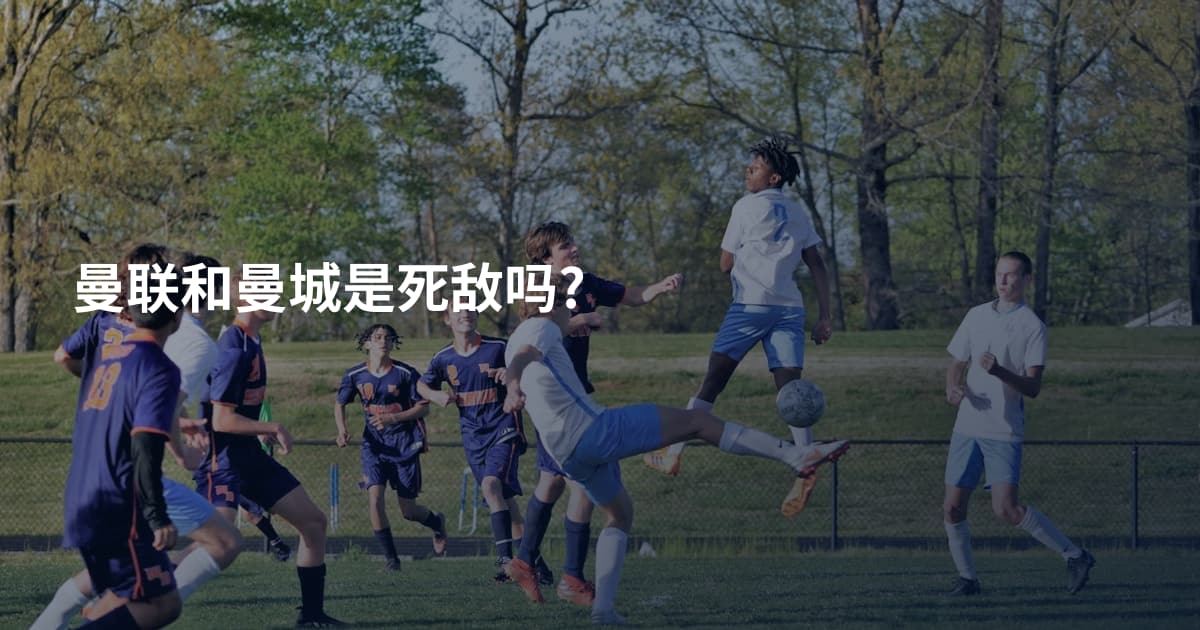 曼联和曼城是死敌吗?