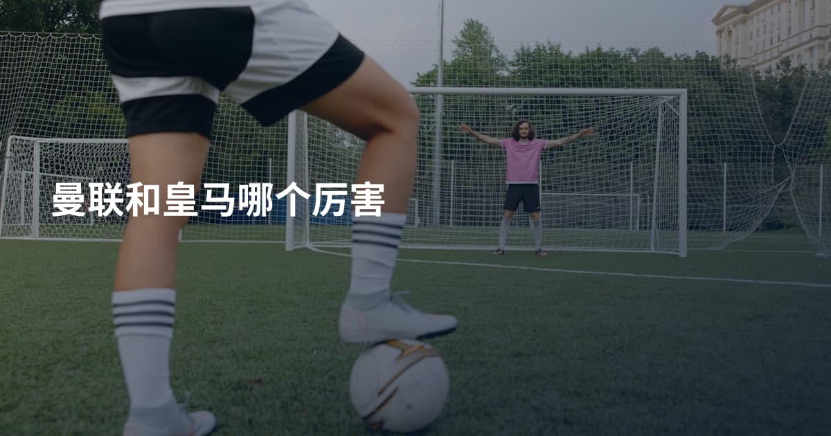 曼联和皇马哪个厉害
