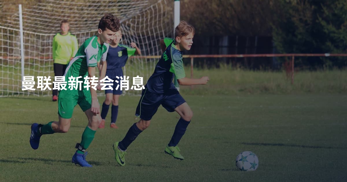 曼联最新转会消息