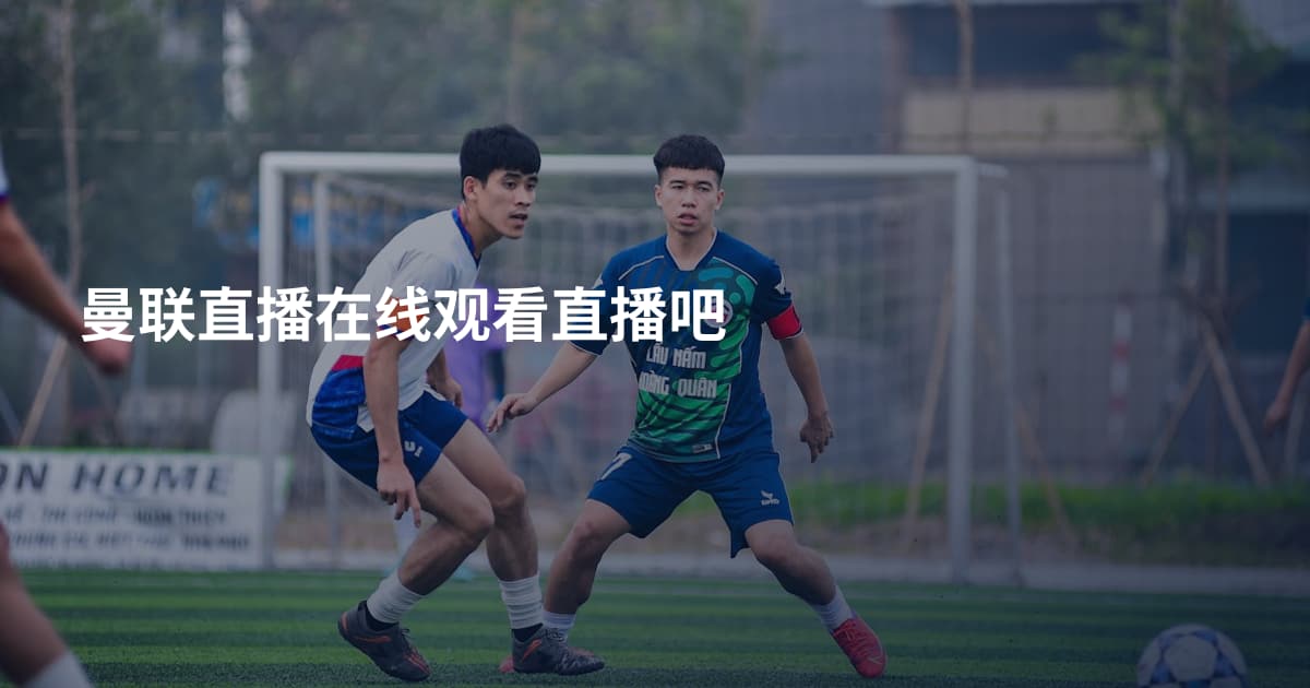 曼联直播在线观看直播吧