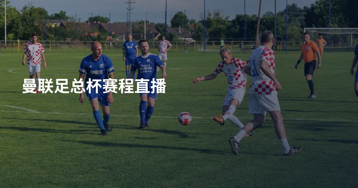 曼联足总杯赛程直播