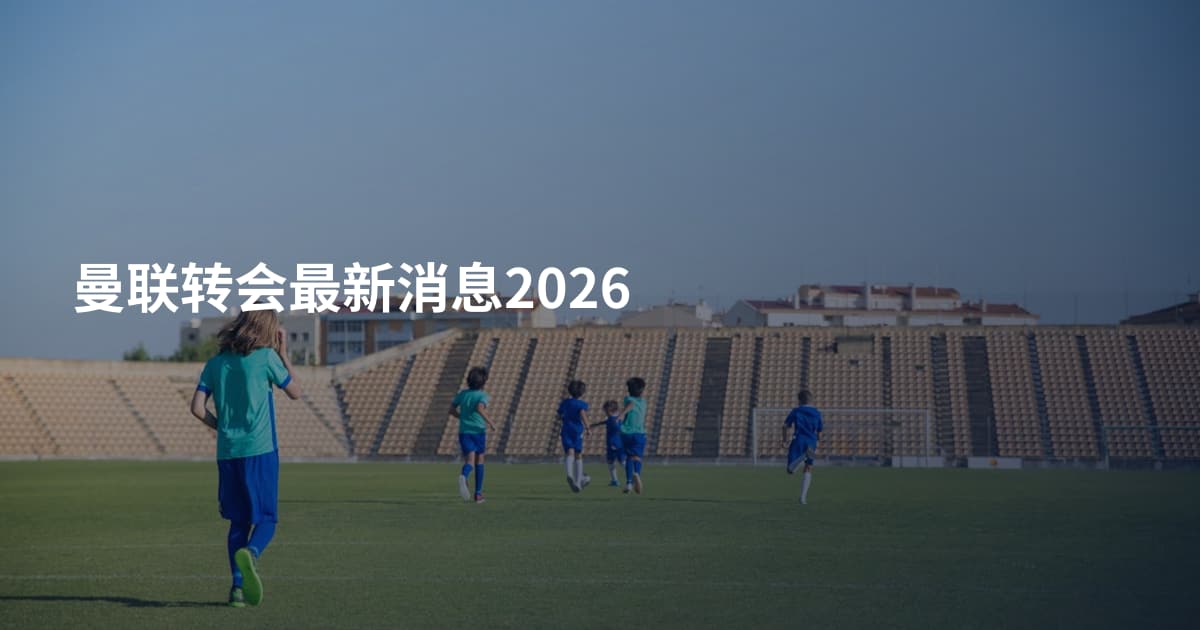 曼联转会最新消息2026