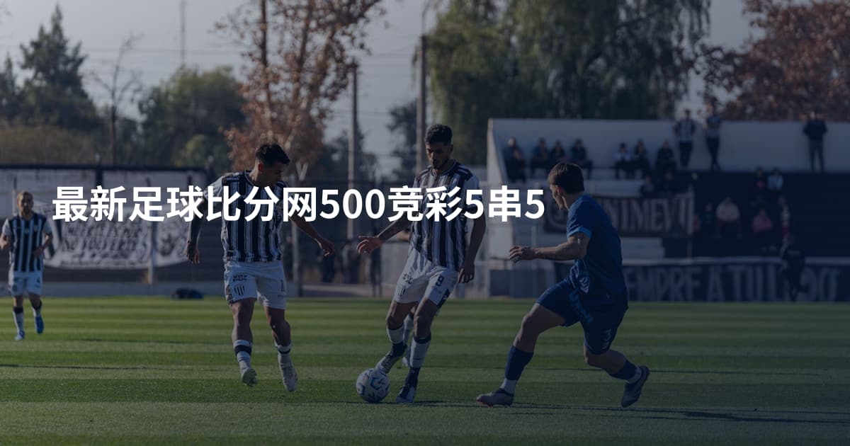 最新足球比分网500竞彩5串5