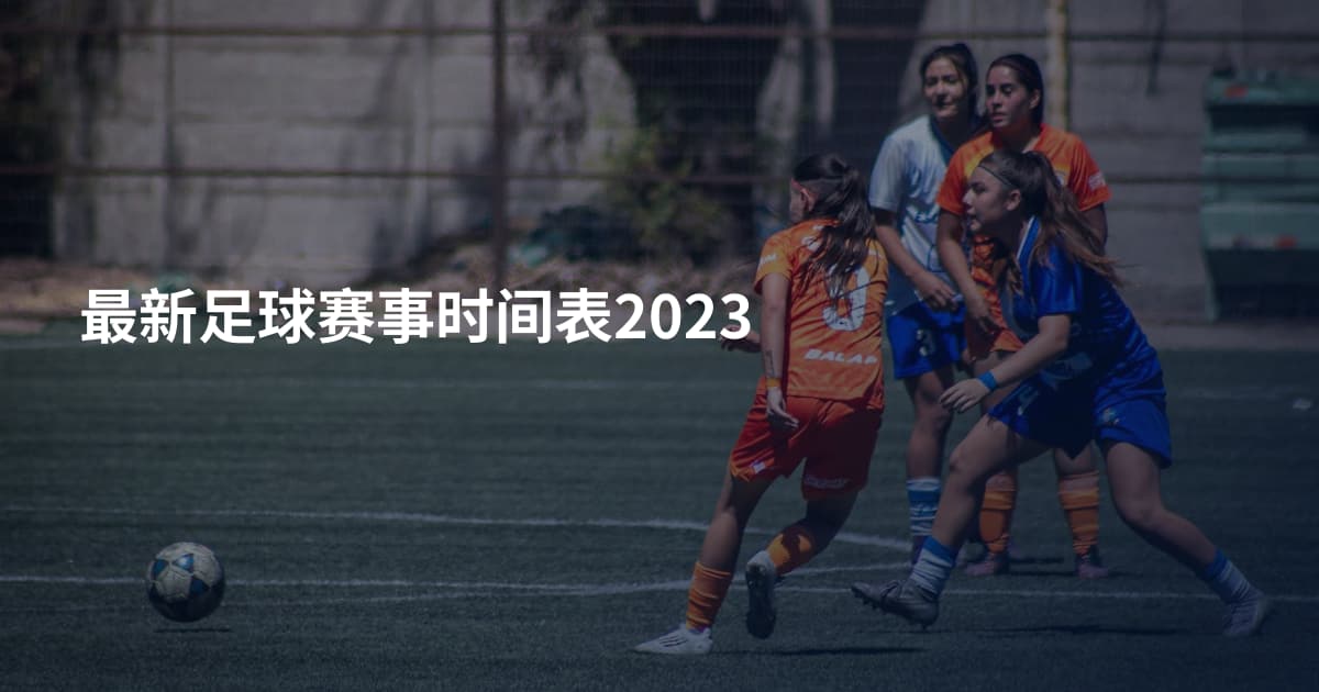 最新足球赛事时间表2023