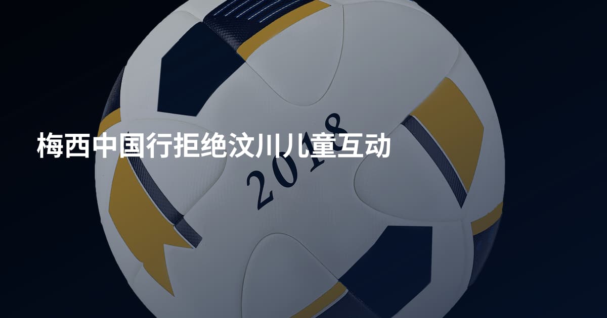 梅西中国行拒绝汶川儿童互动