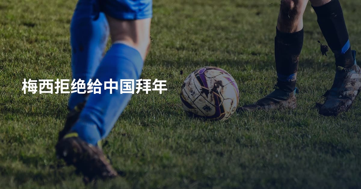 梅西拒绝给中国拜年